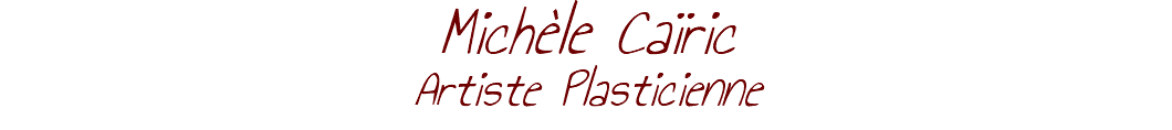 Michèle Caïric Artiste Plasticienne